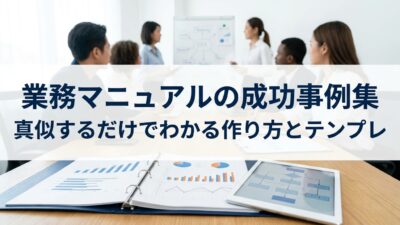 業務マニュアルの成功事例集｜真似するだけでわかる作り方とテンプレ