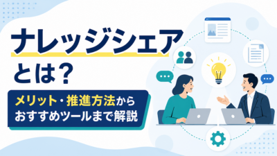 ナレッジシェアとは？メリット・推進方法からおすすめツールまで解説