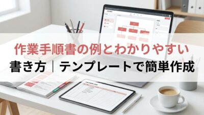 作業手順書の例とわかりやすい書き方｜テンプレートで簡単作成