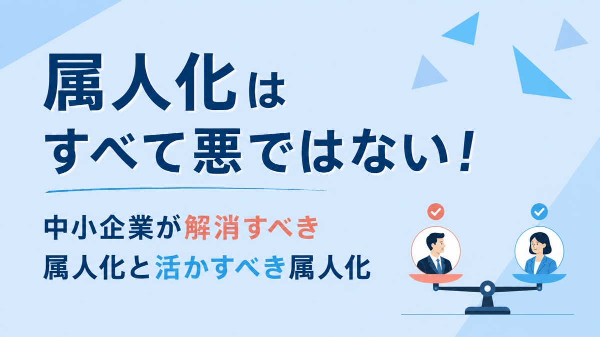 属人化はすべて悪ではない！中小企業が解消すべき属人化と活かすべき属人化