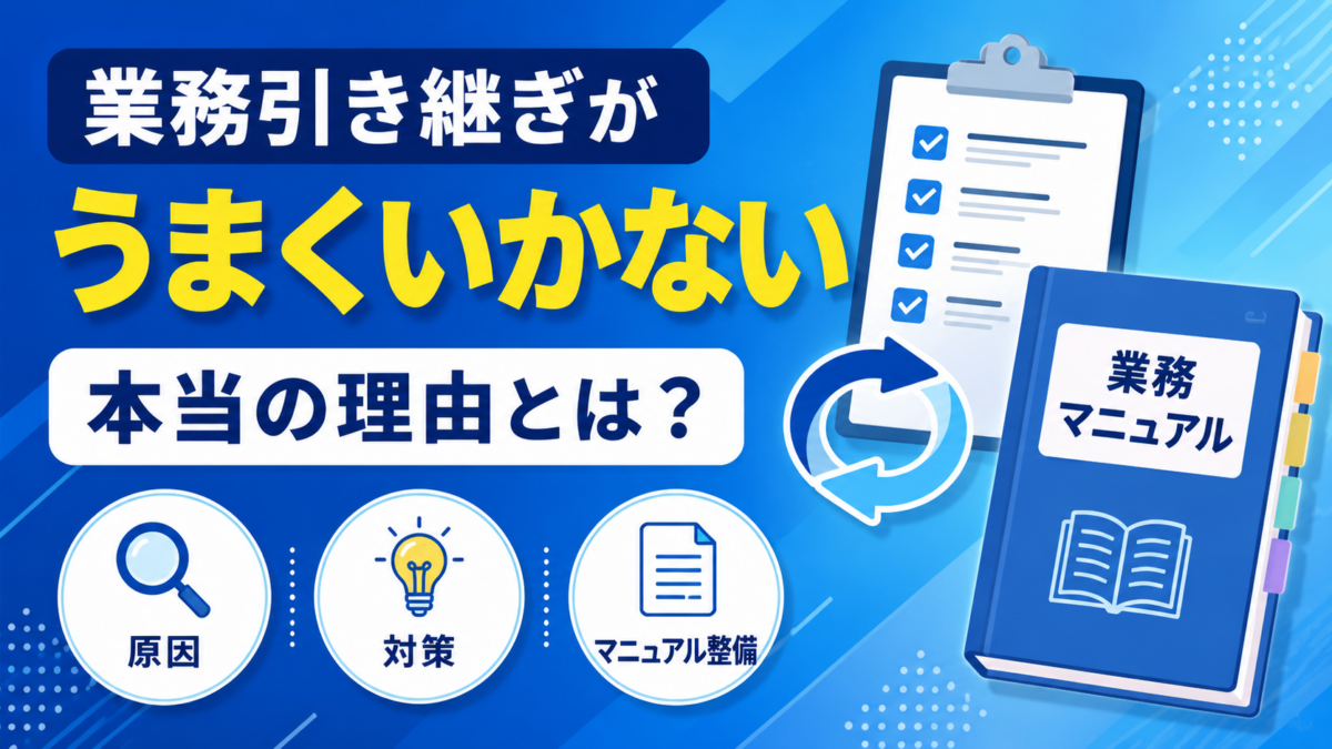 業務引き継ぎがうまくいかない本当の理由とは？原因・対策・引き継ぎマニュアル整備のポイントを解説
