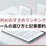 要約AIおすすめランキング｜無料ツールの選び方と記事要約のコツ