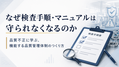 なぜ検査手順・マニュアルは守られなくなるのか｜品質不正に学ぶ、機能する品質管理体制のつくり方
