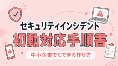 中小企業のためのセキュリティインシデント初動対応手順書の作り方