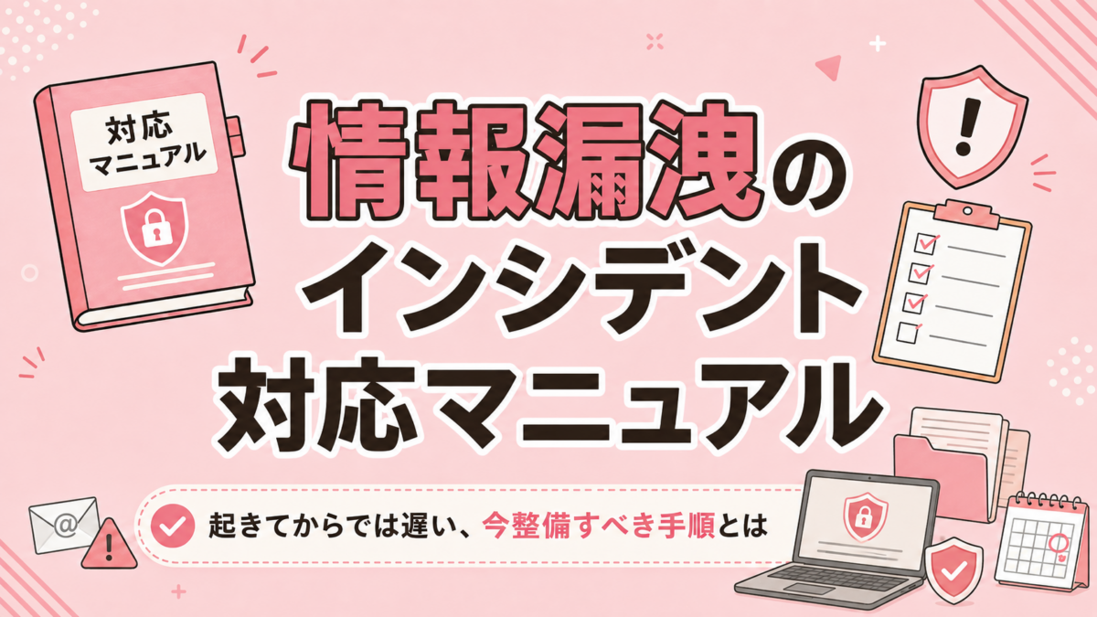 情報漏洩のインシデント対応マニュアルの作り方｜起きてからでは遅い、今整備すべき手順とは