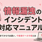 情報漏洩のインシデント対応マニュアルの作り方｜起きてからでは遅い、今整備すべき手順とは