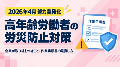 【2026年4月努力義務化】高年齢労働者の労災防止対策とは？企業が取り組むべきことと作業手順書の見直し方
