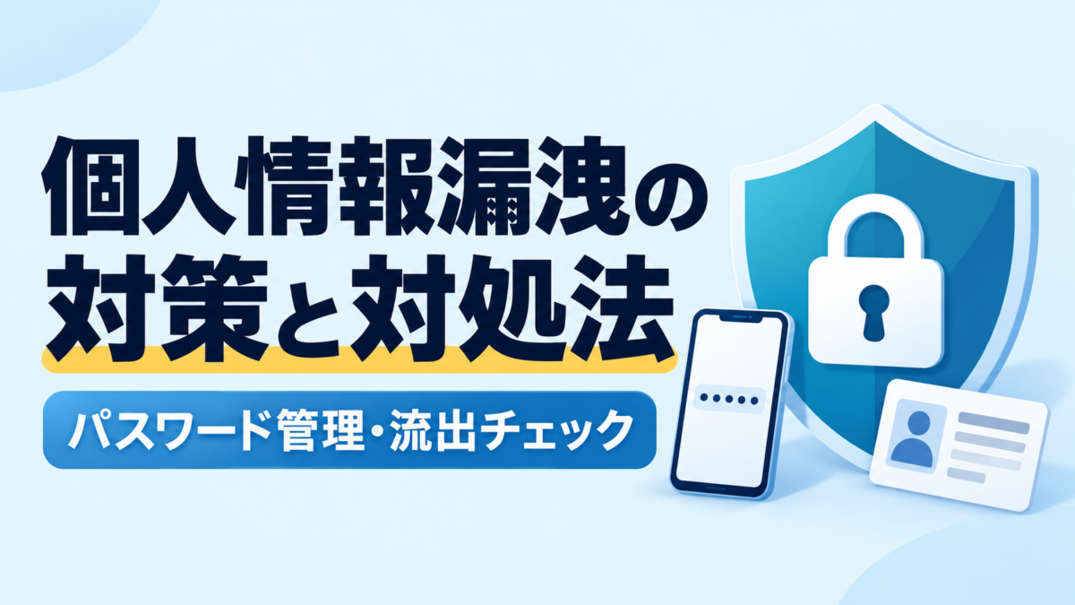 個人情報漏洩の対策と対処法｜パスワード管理・流出チェック・個人でできる対策と流出したときの対処法