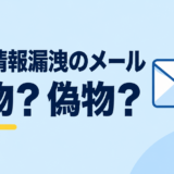 個人情報漏洩のメールが届いたら？本物・偽物の見分け方と確認・対応の手順