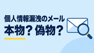 個人情報漏洩のメールが届いたら？本物・偽物の見分け方と確認・対応の手順
