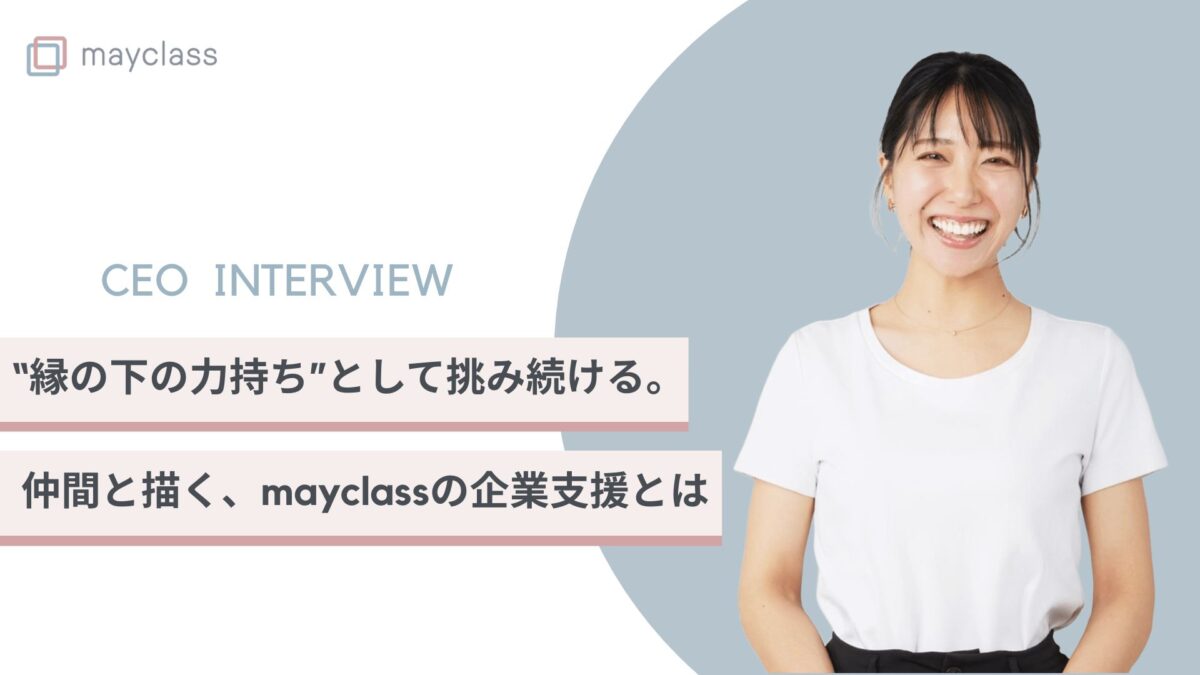 “縁の下の力持ち”として挑み続ける。仲間と描く、mayclassの企業支援とは